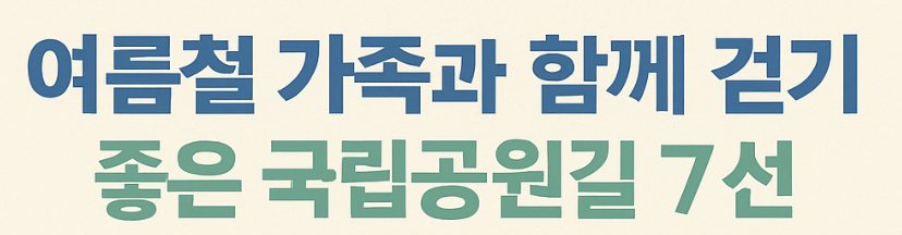 여름철 가족과 함께 걷기 좋은 국립공원길 7선