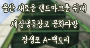 울산 새로운 랜드마크를 위해 세창냉동창고 문화재생산업 문화다방 장생포 A-팩토리