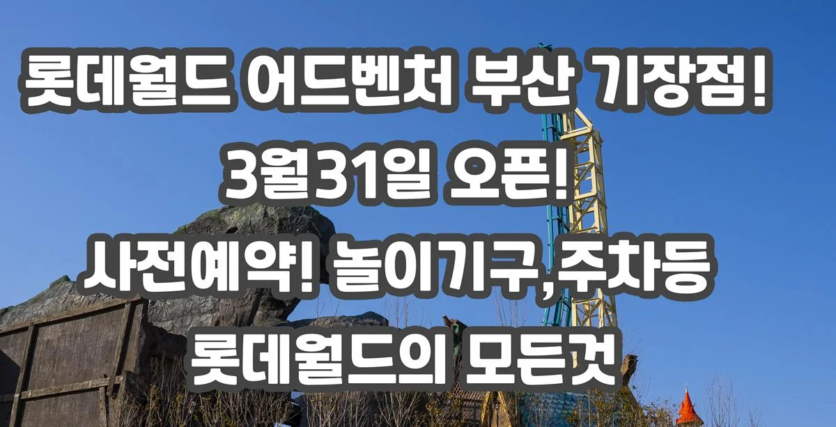 롯데월드 어드벤처 부산 기장점 사전예약! 놀이기구,입장료,주차등 롯데월드의 모든것