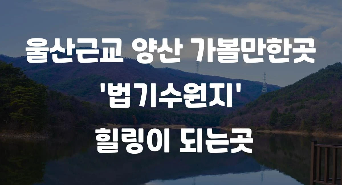 울산근교 양산 가볼만한곳 ‘법기수원지’ 힐링이 되는곳