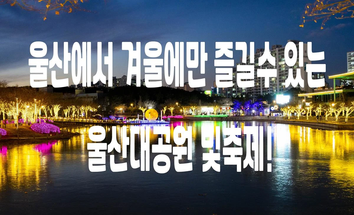 오색빛깔 빛의세상속으로 와보세요 – 울산대공원 빛축제 (아이들과 방문하기 좋은곳)