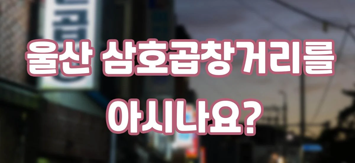 2021 울산 남구 블로그 공모전 – 울산 삼호곱창거리를 아시나요?