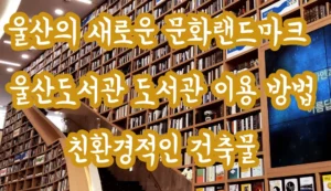울산의 새로운 문화랜드마크 울산도서관 도서관 이용방법 울산가볼만한곳