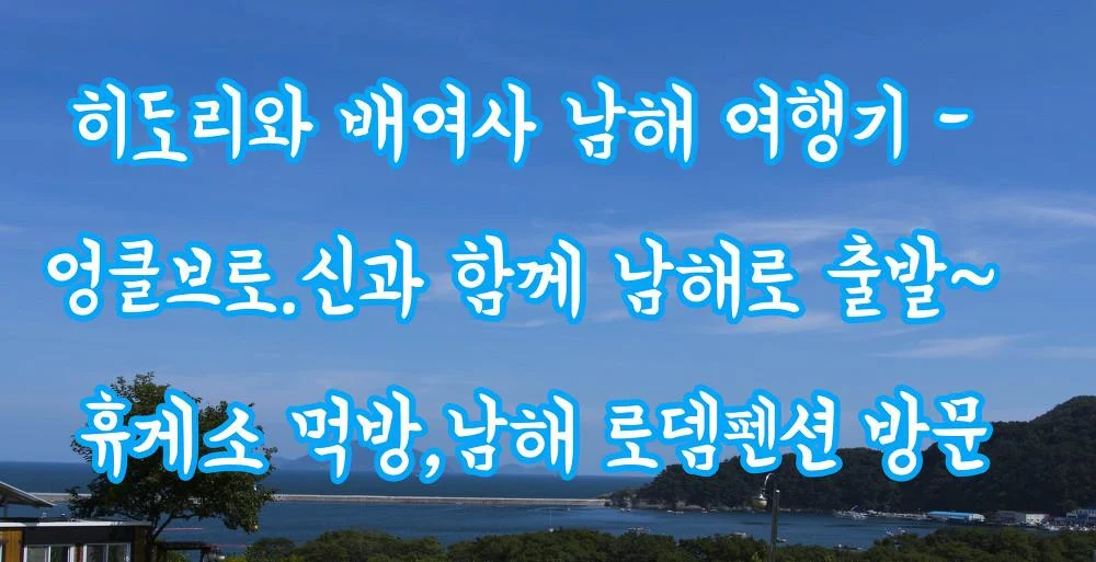 히도리와 배여사 남해 여행기 - 엉클브로.신과 함께 남해로 출발~ 휴게소 먹방,남해 로뎀펜션 방문 MG_0038.webp