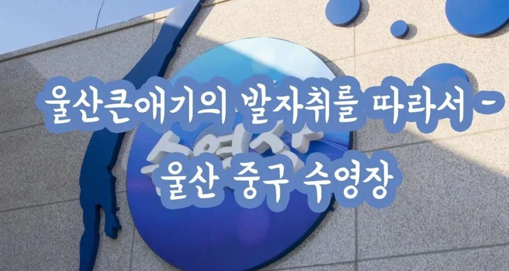 울산큰애기의 발자취를 따라서 – 울산 중구 수영장 울산큰애기의 발자취를 따라서 – 울산 중구 수영장